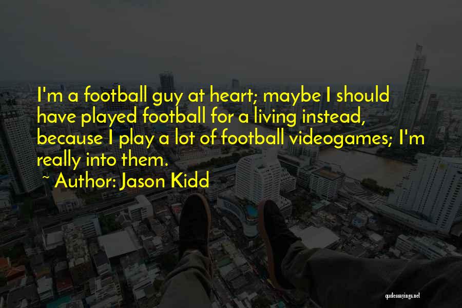 Jason Kidd Quotes: I'm A Football Guy At Heart; Maybe I Should Have Played Football For A Living Instead, Because I Play A