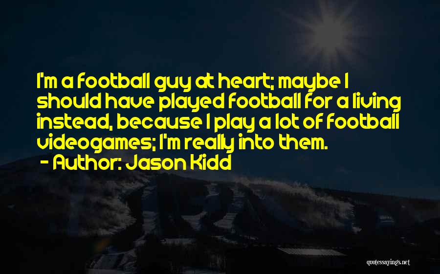 Jason Kidd Quotes: I'm A Football Guy At Heart; Maybe I Should Have Played Football For A Living Instead, Because I Play A