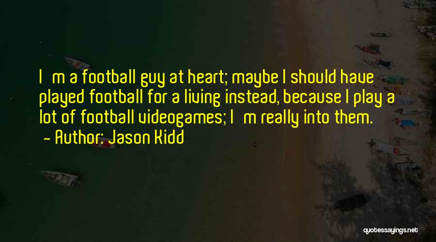 Jason Kidd Quotes: I'm A Football Guy At Heart; Maybe I Should Have Played Football For A Living Instead, Because I Play A