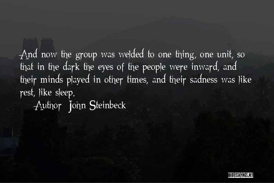 John Steinbeck Quotes: And Now The Group Was Welded To One Thing, One Unit, So That In The Dark The Eyes Of The