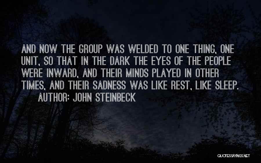 John Steinbeck Quotes: And Now The Group Was Welded To One Thing, One Unit, So That In The Dark The Eyes Of The