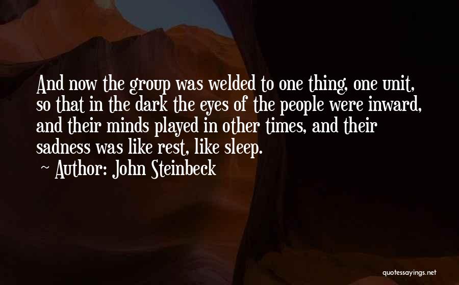 John Steinbeck Quotes: And Now The Group Was Welded To One Thing, One Unit, So That In The Dark The Eyes Of The