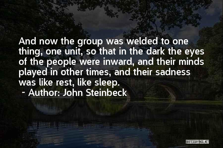 John Steinbeck Quotes: And Now The Group Was Welded To One Thing, One Unit, So That In The Dark The Eyes Of The