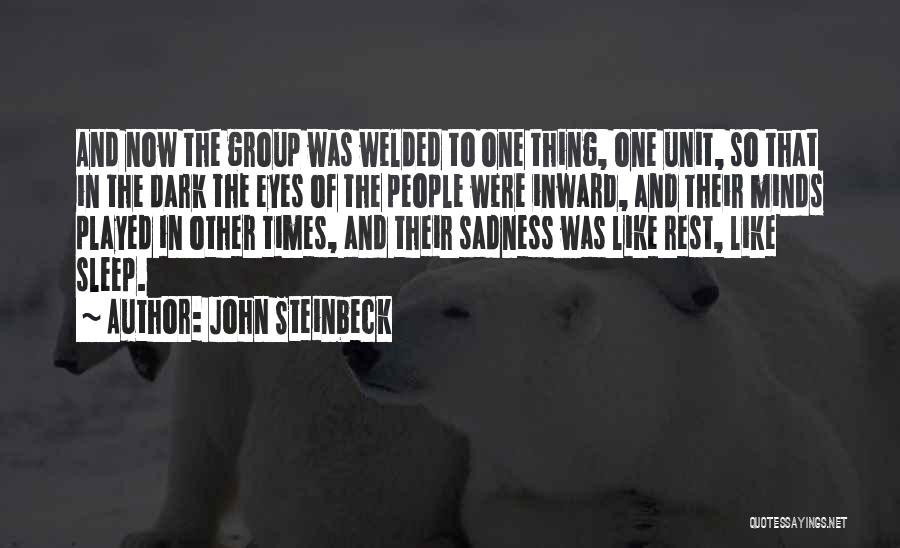 John Steinbeck Quotes: And Now The Group Was Welded To One Thing, One Unit, So That In The Dark The Eyes Of The