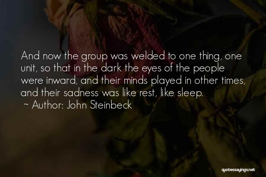 John Steinbeck Quotes: And Now The Group Was Welded To One Thing, One Unit, So That In The Dark The Eyes Of The