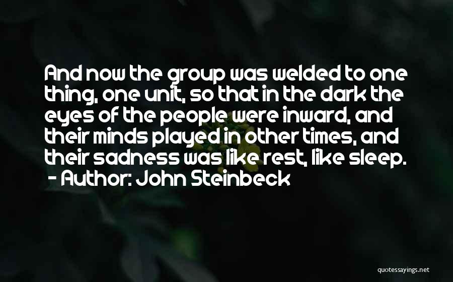 John Steinbeck Quotes: And Now The Group Was Welded To One Thing, One Unit, So That In The Dark The Eyes Of The