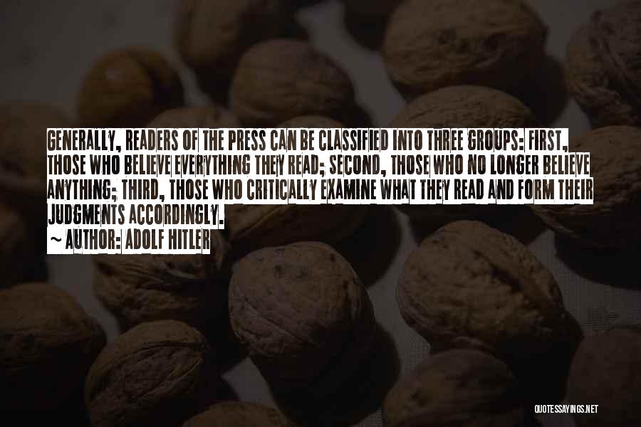 Adolf Hitler Quotes: Generally, Readers Of The Press Can Be Classified Into Three Groups: First, Those Who Believe Everything They Read; Second, Those