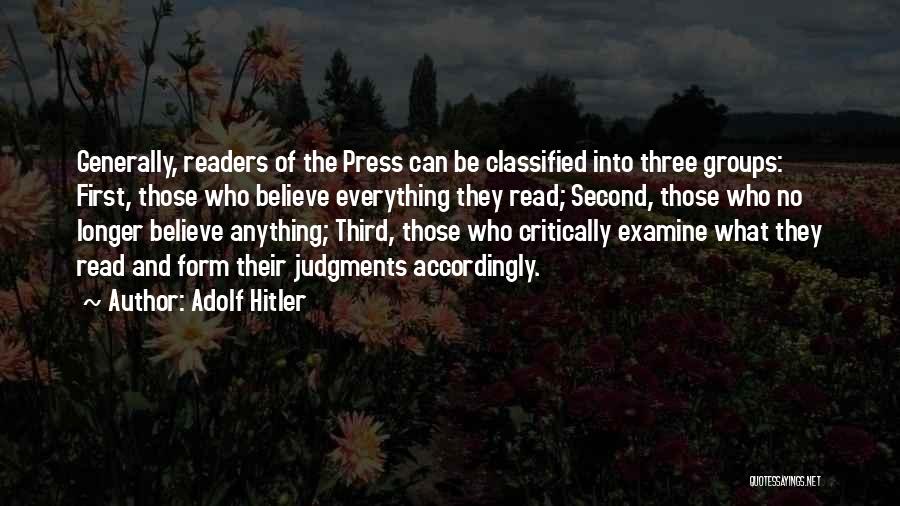 Adolf Hitler Quotes: Generally, Readers Of The Press Can Be Classified Into Three Groups: First, Those Who Believe Everything They Read; Second, Those