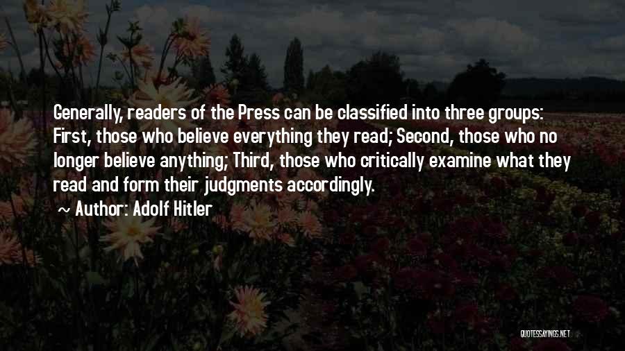 Adolf Hitler Quotes: Generally, Readers Of The Press Can Be Classified Into Three Groups: First, Those Who Believe Everything They Read; Second, Those