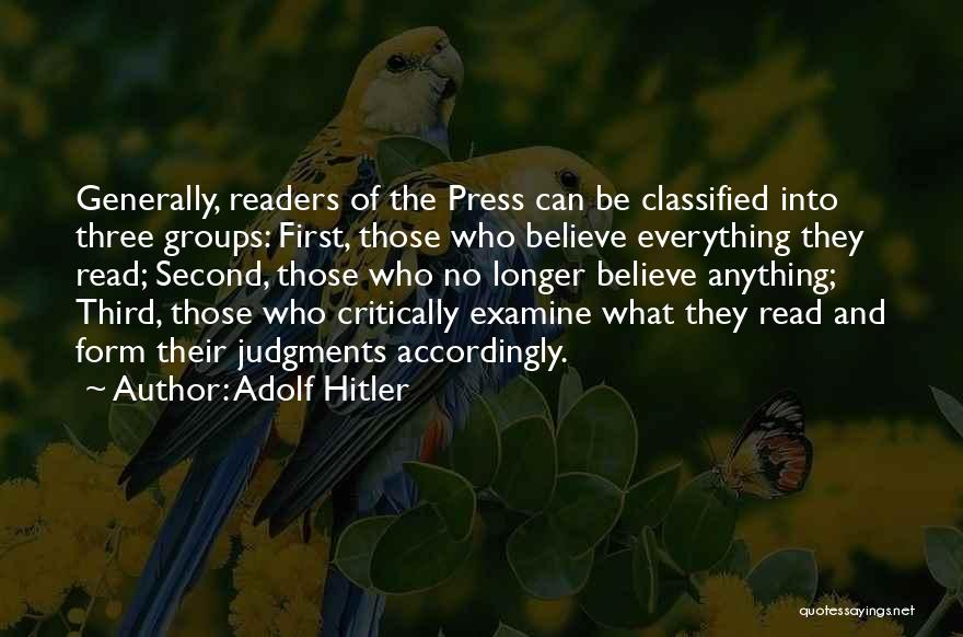 Adolf Hitler Quotes: Generally, Readers Of The Press Can Be Classified Into Three Groups: First, Those Who Believe Everything They Read; Second, Those