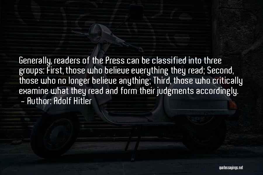 Adolf Hitler Quotes: Generally, Readers Of The Press Can Be Classified Into Three Groups: First, Those Who Believe Everything They Read; Second, Those