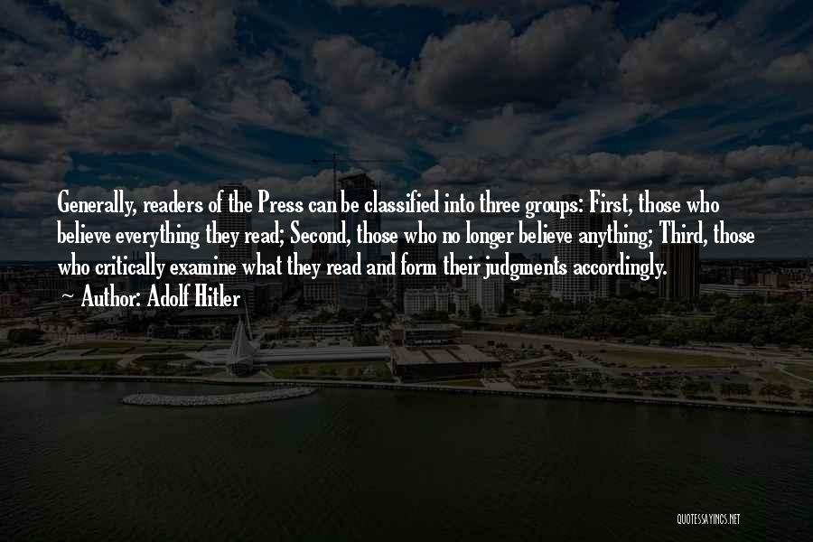 Adolf Hitler Quotes: Generally, Readers Of The Press Can Be Classified Into Three Groups: First, Those Who Believe Everything They Read; Second, Those