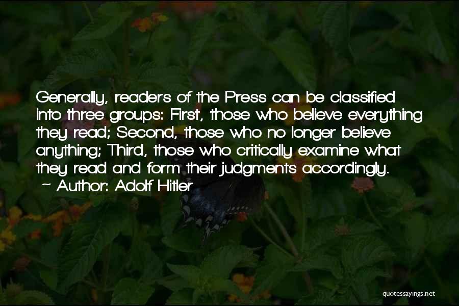 Adolf Hitler Quotes: Generally, Readers Of The Press Can Be Classified Into Three Groups: First, Those Who Believe Everything They Read; Second, Those