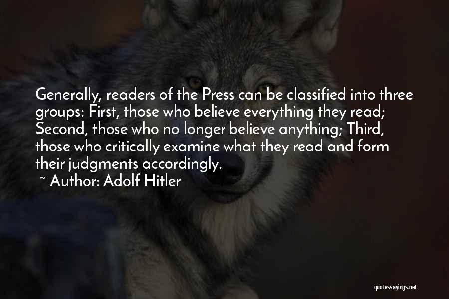 Adolf Hitler Quotes: Generally, Readers Of The Press Can Be Classified Into Three Groups: First, Those Who Believe Everything They Read; Second, Those