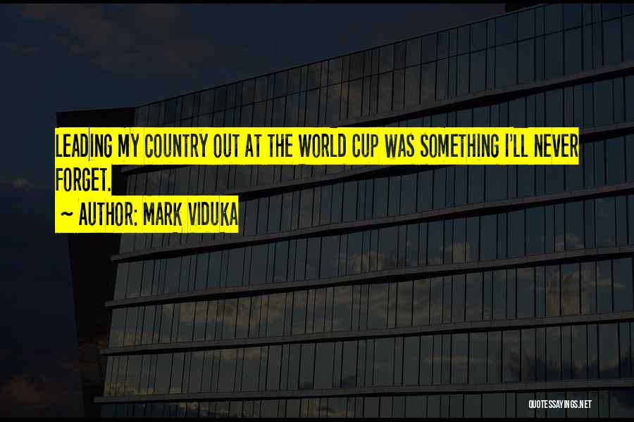 Mark Viduka Quotes: Leading My Country Out At The World Cup Was Something I'll Never Forget.