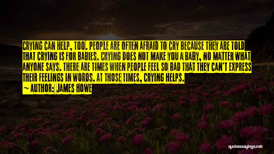 James Howe Quotes: Crying Can Help, Too. People Are Often Afraid To Cry Because They Are Told That Crying Is For Babies. Crying