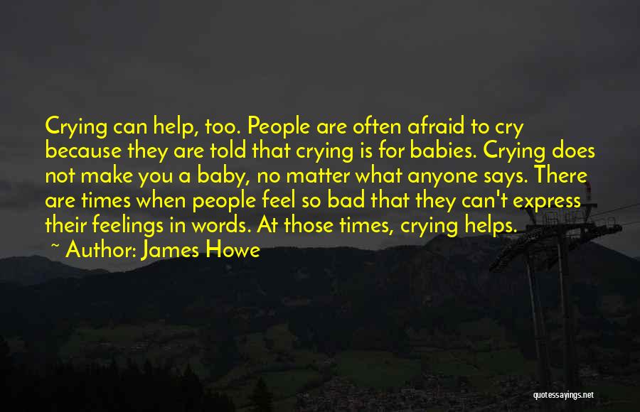 James Howe Quotes: Crying Can Help, Too. People Are Often Afraid To Cry Because They Are Told That Crying Is For Babies. Crying