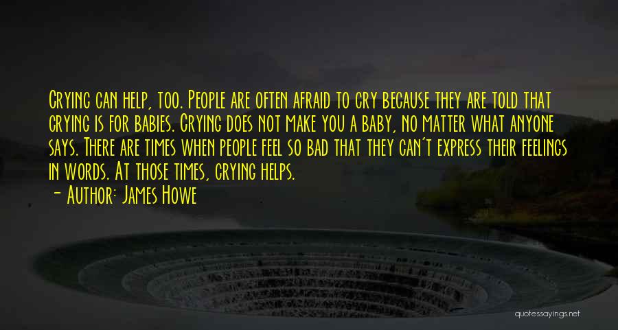 James Howe Quotes: Crying Can Help, Too. People Are Often Afraid To Cry Because They Are Told That Crying Is For Babies. Crying