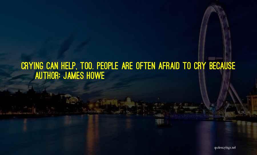 James Howe Quotes: Crying Can Help, Too. People Are Often Afraid To Cry Because They Are Told That Crying Is For Babies. Crying