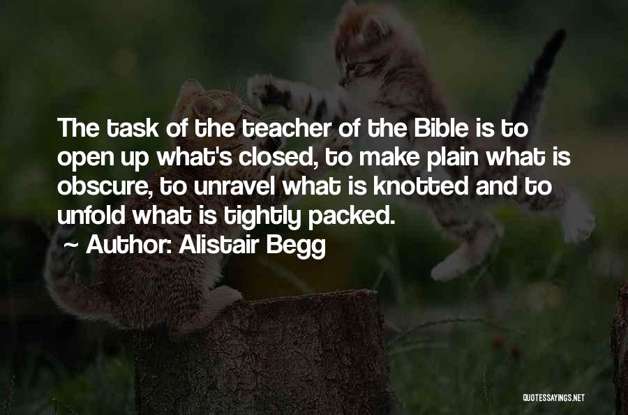 Alistair Begg Quotes: The Task Of The Teacher Of The Bible Is To Open Up What's Closed, To Make Plain What Is Obscure,