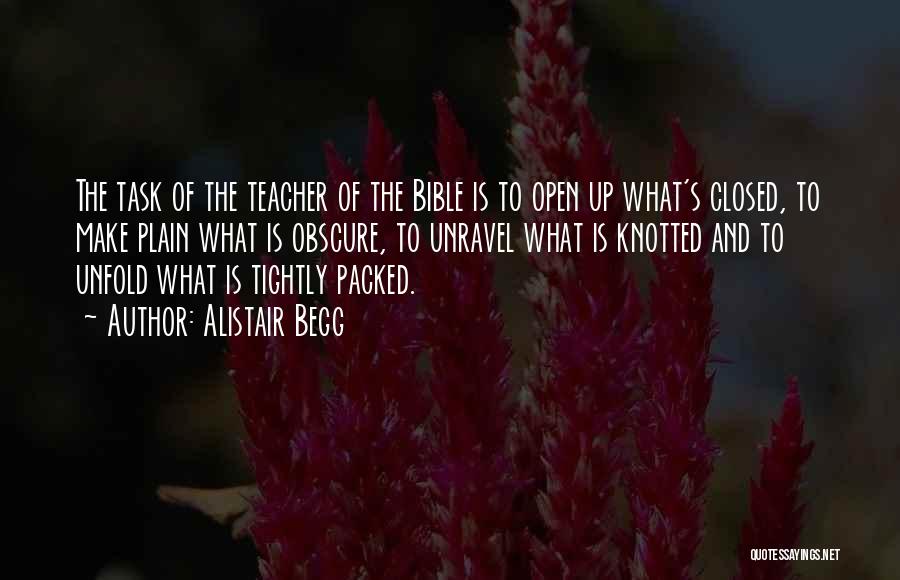 Alistair Begg Quotes: The Task Of The Teacher Of The Bible Is To Open Up What's Closed, To Make Plain What Is Obscure,