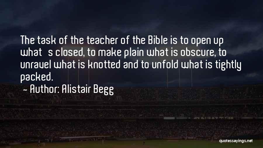 Alistair Begg Quotes: The Task Of The Teacher Of The Bible Is To Open Up What's Closed, To Make Plain What Is Obscure,