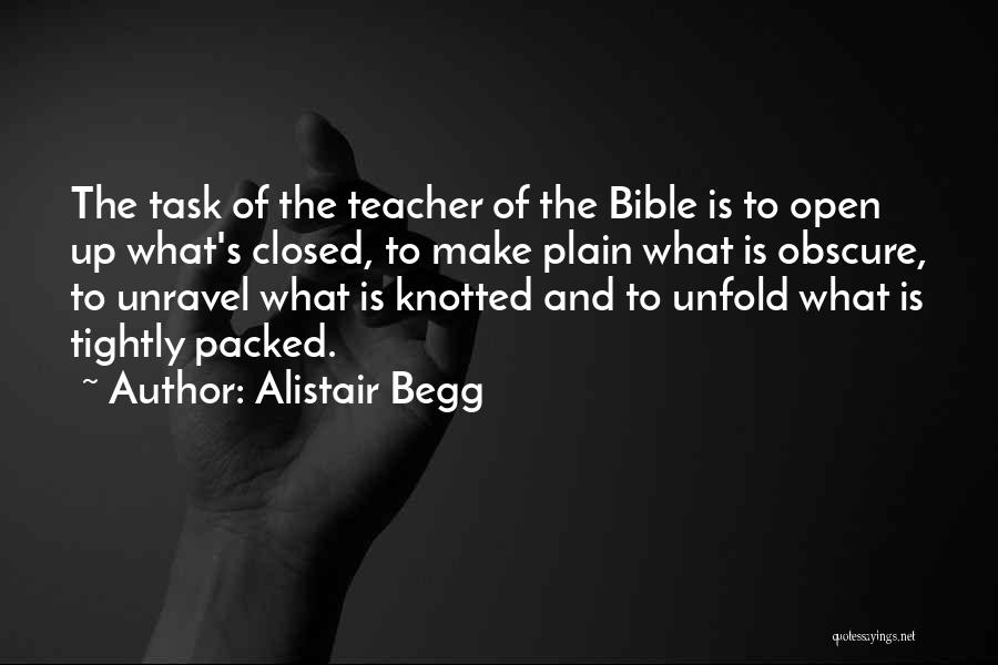 Alistair Begg Quotes: The Task Of The Teacher Of The Bible Is To Open Up What's Closed, To Make Plain What Is Obscure,