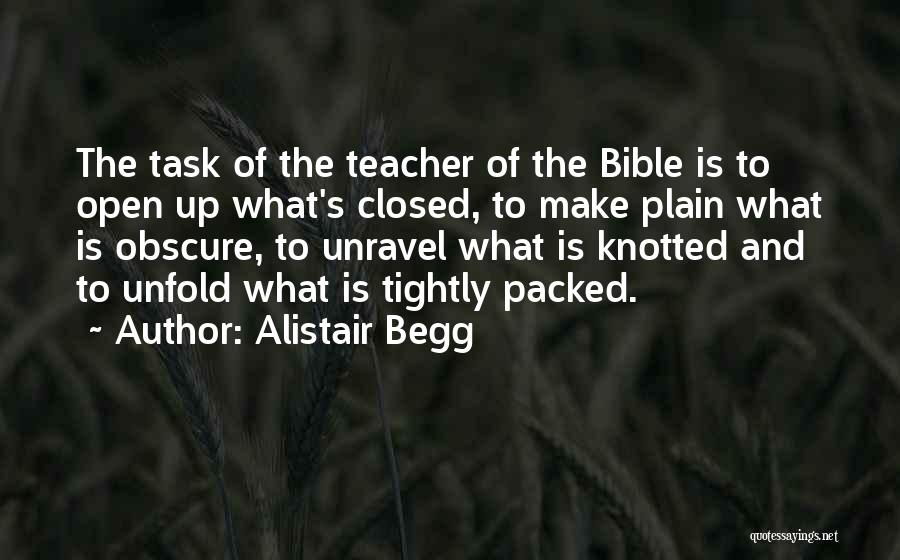 Alistair Begg Quotes: The Task Of The Teacher Of The Bible Is To Open Up What's Closed, To Make Plain What Is Obscure,