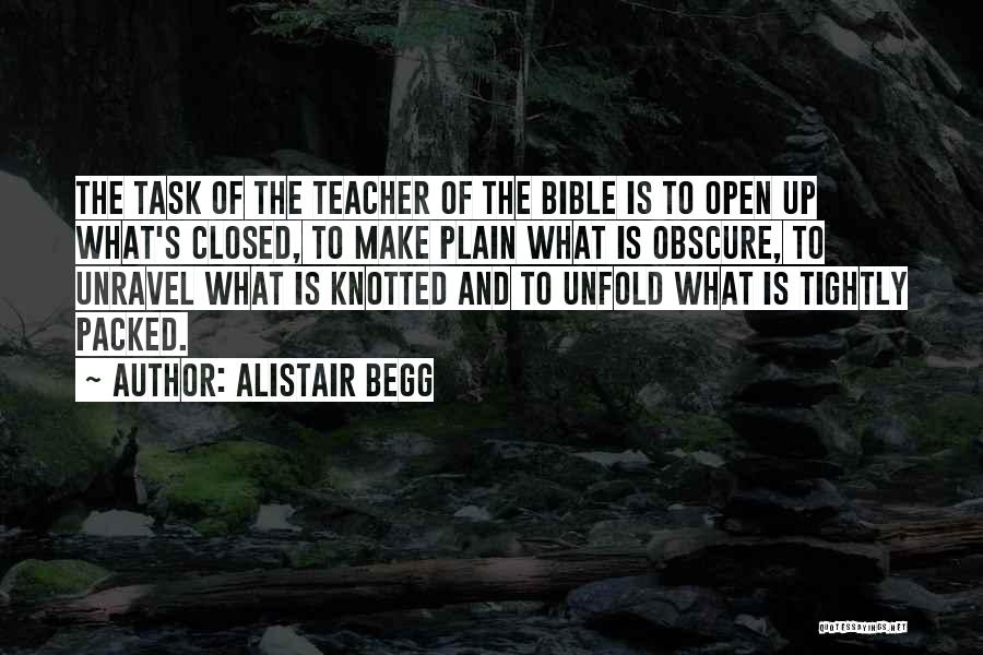 Alistair Begg Quotes: The Task Of The Teacher Of The Bible Is To Open Up What's Closed, To Make Plain What Is Obscure,