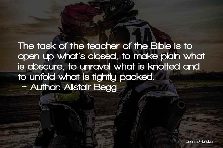 Alistair Begg Quotes: The Task Of The Teacher Of The Bible Is To Open Up What's Closed, To Make Plain What Is Obscure,