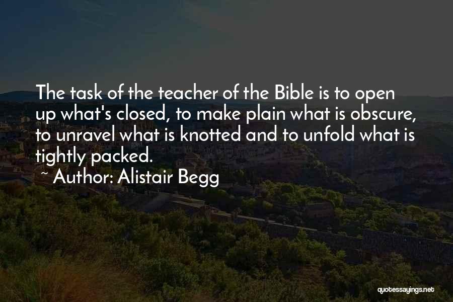 Alistair Begg Quotes: The Task Of The Teacher Of The Bible Is To Open Up What's Closed, To Make Plain What Is Obscure,
