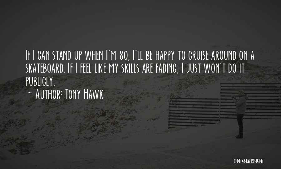 Tony Hawk Quotes: If I Can Stand Up When I'm 80, I'll Be Happy To Cruise Around On A Skateboard. If I Feel