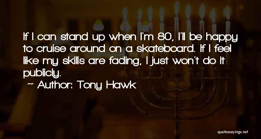 Tony Hawk Quotes: If I Can Stand Up When I'm 80, I'll Be Happy To Cruise Around On A Skateboard. If I Feel