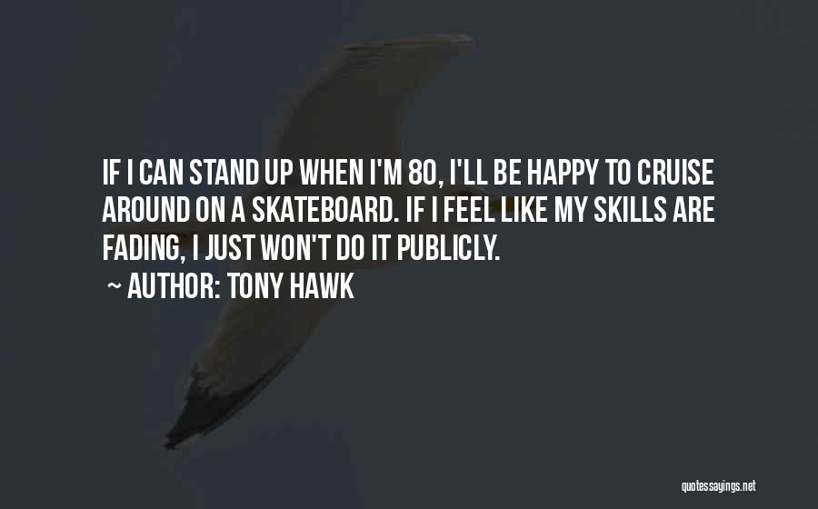 Tony Hawk Quotes: If I Can Stand Up When I'm 80, I'll Be Happy To Cruise Around On A Skateboard. If I Feel