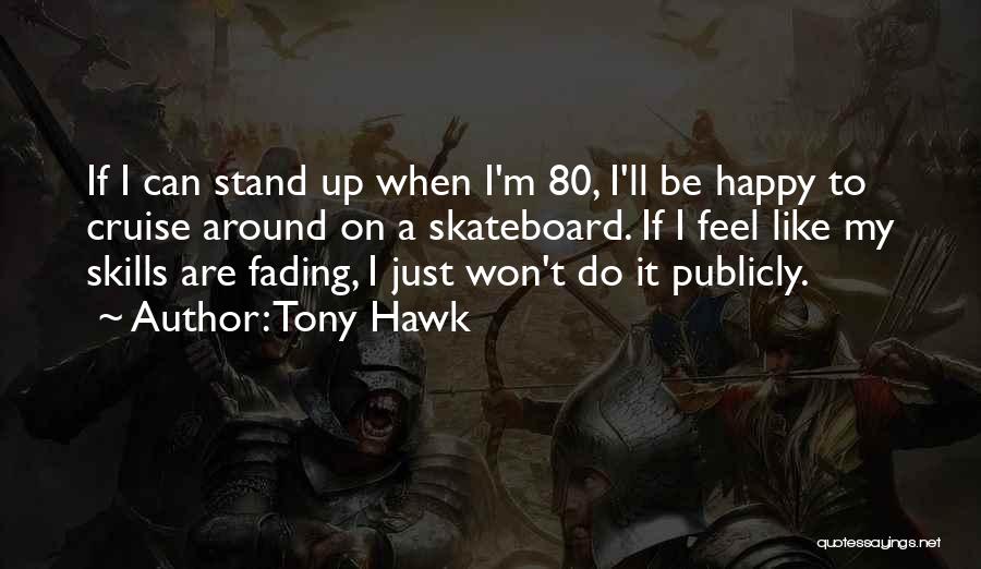 Tony Hawk Quotes: If I Can Stand Up When I'm 80, I'll Be Happy To Cruise Around On A Skateboard. If I Feel