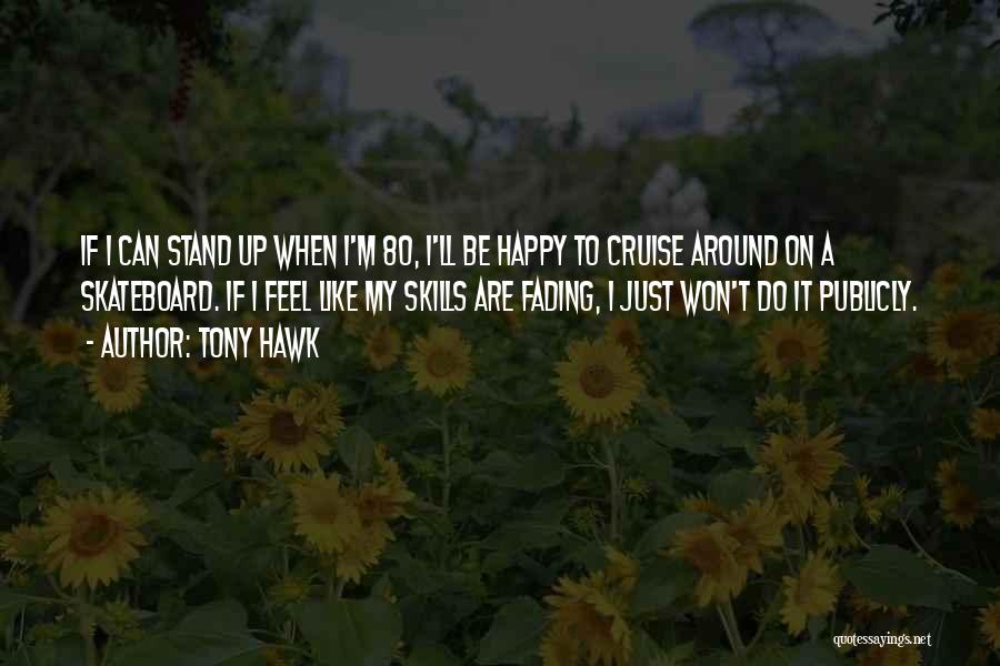 Tony Hawk Quotes: If I Can Stand Up When I'm 80, I'll Be Happy To Cruise Around On A Skateboard. If I Feel