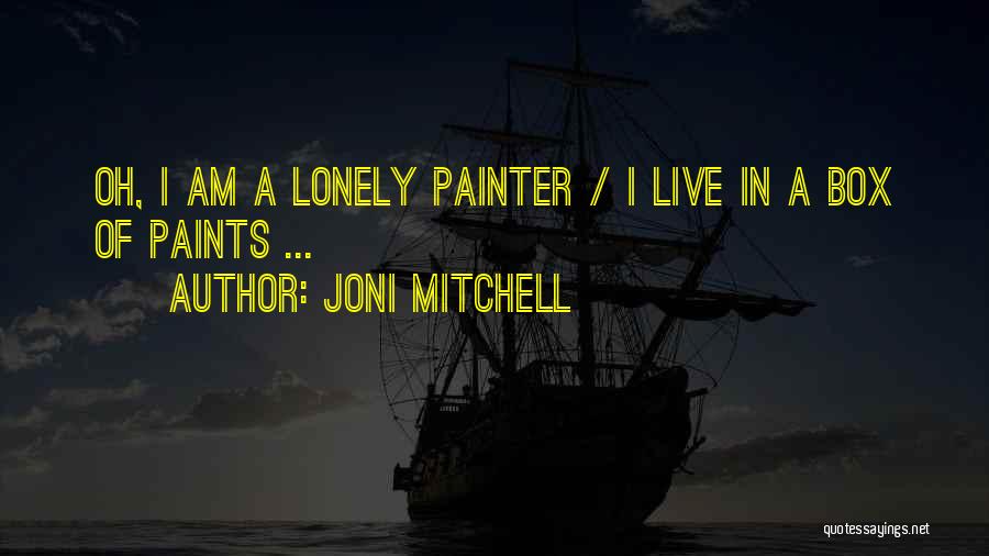 Joni Mitchell Quotes: Oh, I Am A Lonely Painter / I Live In A Box Of Paints ...