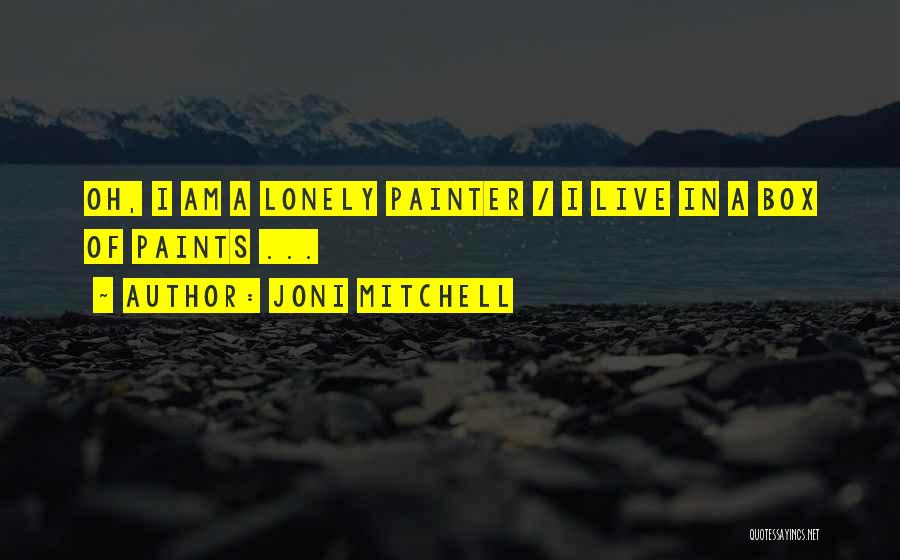 Joni Mitchell Quotes: Oh, I Am A Lonely Painter / I Live In A Box Of Paints ...
