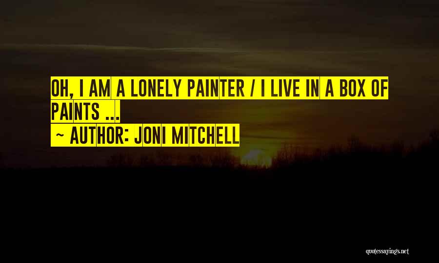 Joni Mitchell Quotes: Oh, I Am A Lonely Painter / I Live In A Box Of Paints ...