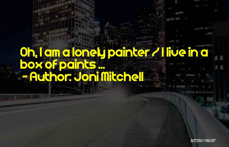 Joni Mitchell Quotes: Oh, I Am A Lonely Painter / I Live In A Box Of Paints ...