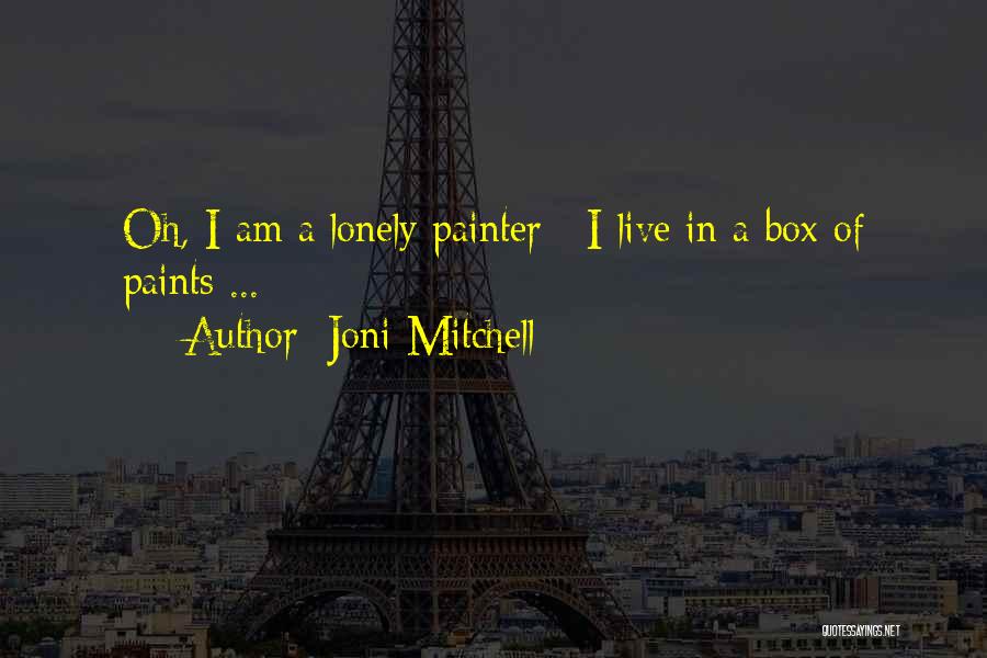 Joni Mitchell Quotes: Oh, I Am A Lonely Painter / I Live In A Box Of Paints ...