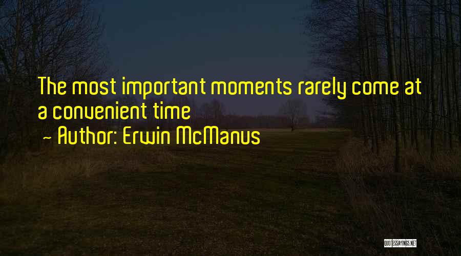 Erwin McManus Quotes: The Most Important Moments Rarely Come At A Convenient Time
