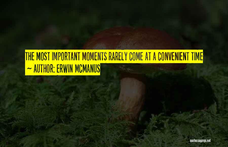 Erwin McManus Quotes: The Most Important Moments Rarely Come At A Convenient Time