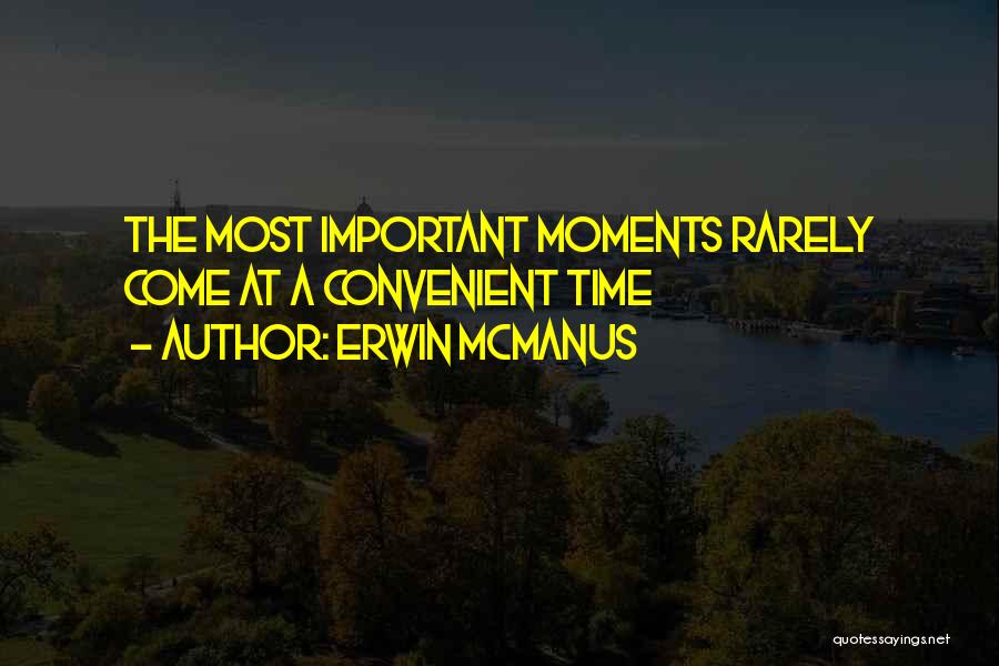 Erwin McManus Quotes: The Most Important Moments Rarely Come At A Convenient Time