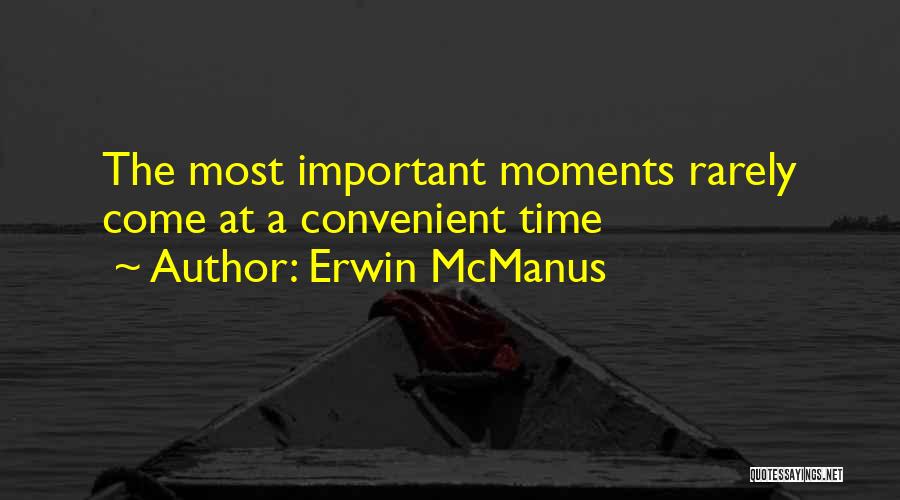 Erwin McManus Quotes: The Most Important Moments Rarely Come At A Convenient Time