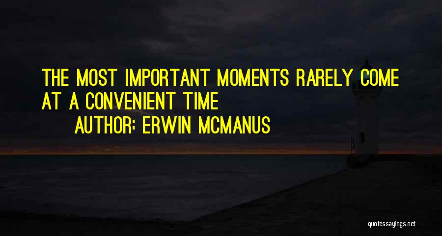Erwin McManus Quotes: The Most Important Moments Rarely Come At A Convenient Time