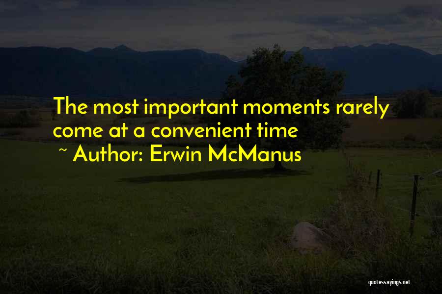 Erwin McManus Quotes: The Most Important Moments Rarely Come At A Convenient Time