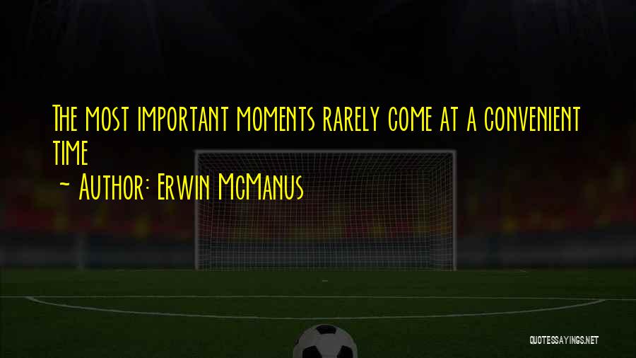 Erwin McManus Quotes: The Most Important Moments Rarely Come At A Convenient Time