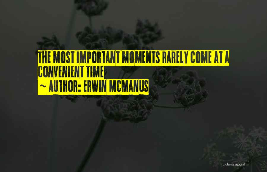 Erwin McManus Quotes: The Most Important Moments Rarely Come At A Convenient Time