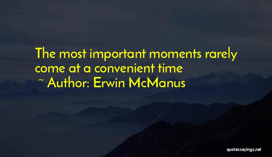 Erwin McManus Quotes: The Most Important Moments Rarely Come At A Convenient Time
